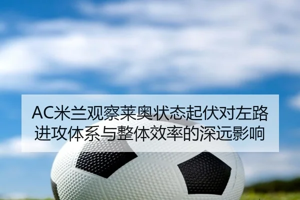AC米兰观察莱奥状态起伏对左路进攻体系与整体效率的深远影响