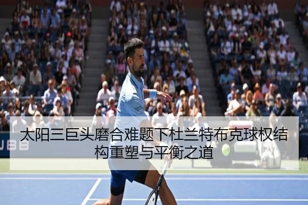太阳三巨头磨合难题下杜兰特布克球权结构重塑与平衡之道