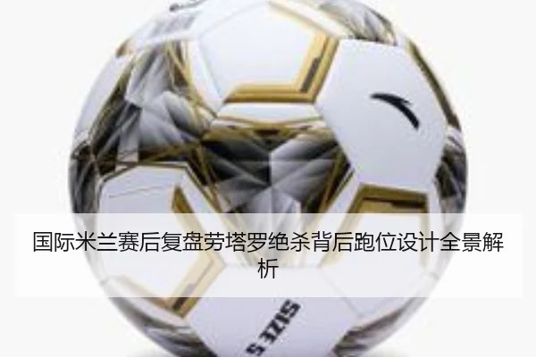 国际米兰赛后复盘劳塔罗绝杀背后跑位设计全景解析