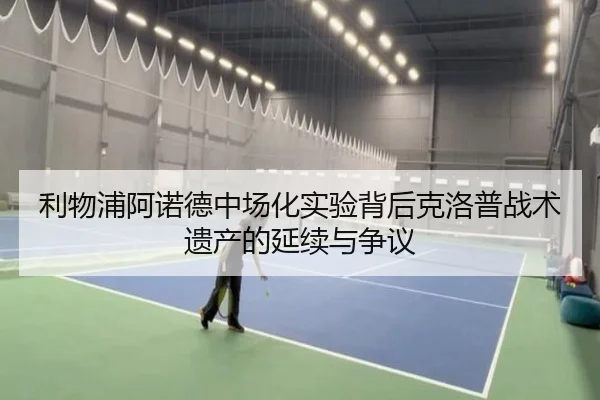 利物浦阿诺德中场化实验背后克洛普战术遗产的延续与争议