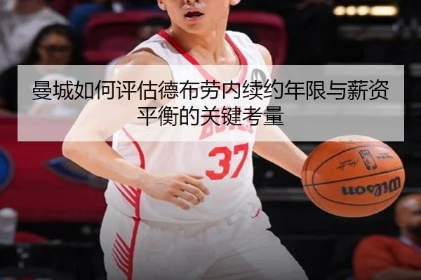 曼城如何评估德布劳内续约年限与薪资平衡的关键考量