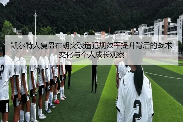 凯尔特人复盘布朗突破造犯规效率提升背后的战术变化与个人成长观察