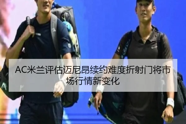 AC米兰评估迈尼昂续约难度折射门将市场行情新变化