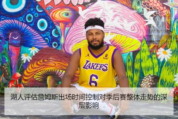 湖人评估詹姆斯出场时间控制对季后赛整体走势的深层影响