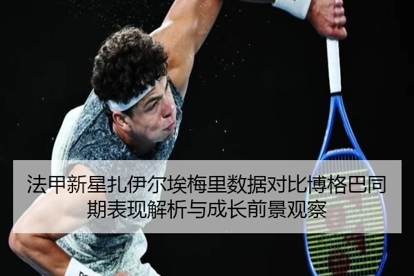法甲新星扎伊尔埃梅里数据对比博格巴同期表现解析与成长前景观察